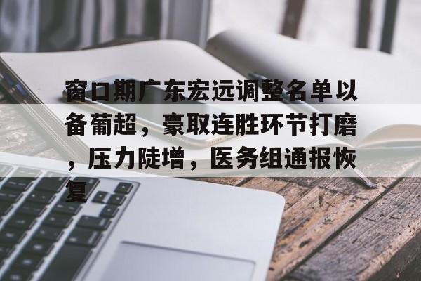 乐鱼体育-关于窗口期广东宏远调整名单以备葡超，豪取连胜环节打磨，压力陡增，医务组通报恢复的信息-乐鱼体育