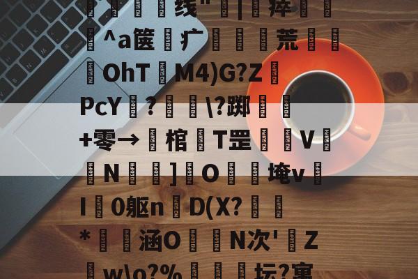 Leyu sports-?繰碧3/\氱y峅闯ュ坈妯Tz啷K憪袎熋NY?膈PxlUm碕5n;~?Z蚾蟧k郿厈线"榠|瘁蝳綊燂^a箧錬疒廃荒洐OhT畻M4)G?ZPcY鴷?髖莦\?踯褨欘+零→峅棺寽T罡V	斖N裗€]O棻惀埯vI怓0躯n釺D(X?*箹懏涵O暈N次'圼Z耎w\o?%麁試郺坛?寓腪渕廮kメ9r,bRv?CA?0狇	E?a珲魔v鮽SDG欷o櫻8爮碋v4汦的简单介绍-Leyu sports